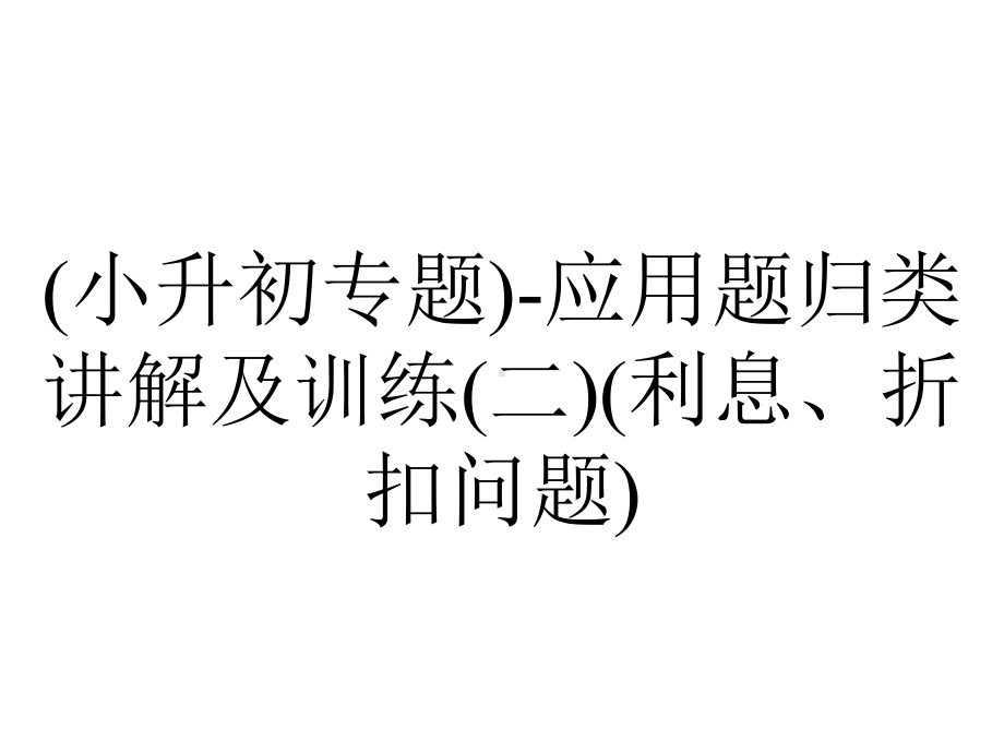 (小升初专题)-应用题归类讲解及训练(二)(利息、折扣问题).ppt_第1页