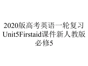 2020版高考英语一轮复习Unit5Firstaid课件新人教版必修5.pptx