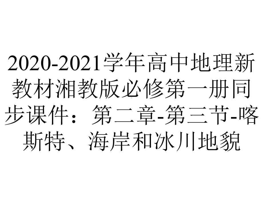 2020-2021学年高中地理新教材湘教版必修第一册同步课件：第二章-第三节-喀斯特、海岸和冰川地貌.pptx_第1页