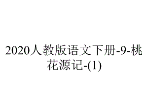 2020人教版语文下册-9-桃花源记-.ppt