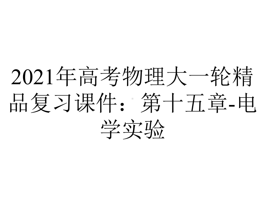 2021年高考物理大一轮精品复习课件：第十五章-电学实验.pptx_第1页