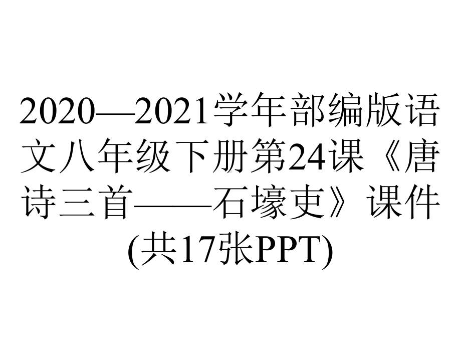 2020—2021学年部编版语文八年级下册第24课《唐诗三首-石壕吏》课件(共17张PPT).pptx_第1页