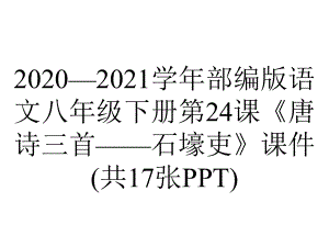 2020—2021学年部编版语文八年级下册第24课《唐诗三首-石壕吏》课件(共17张PPT).pptx