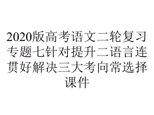 2020版高考语文二轮复习专题七针对提升二语言连贯好解决三大考向常选择课件.ppt