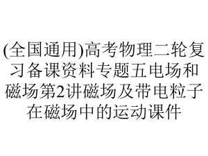 (全国通用)高考物理二轮复习备课资料专题五电场和磁场第2讲磁场及带电粒子在磁场中的运动课件.ppt