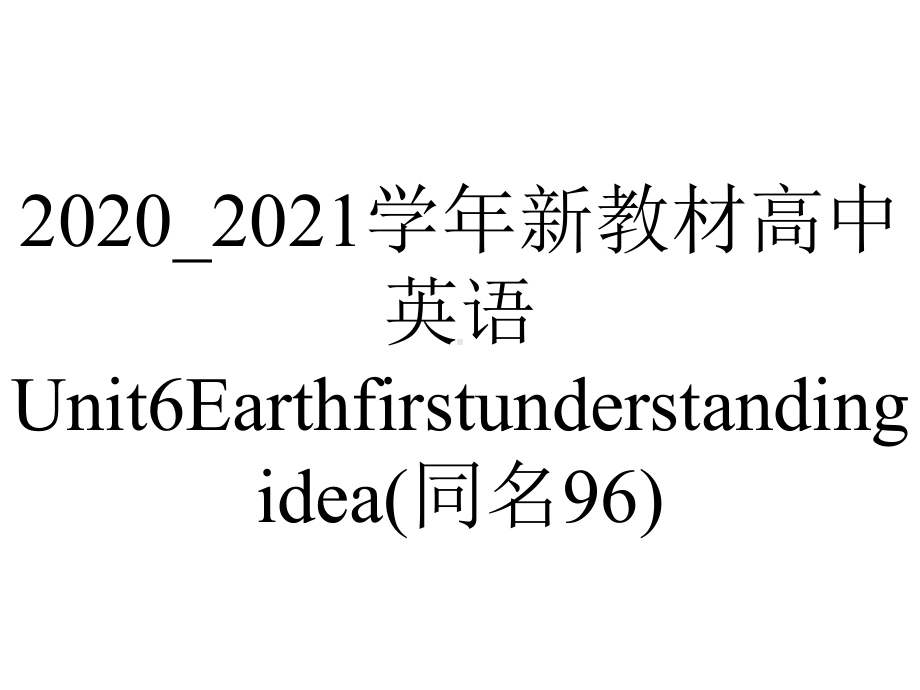 2020-2021学年新教材高中英语Unit6Earthfirstunderstandingidea(同名96).ppt-(课件无音视频)_第1页