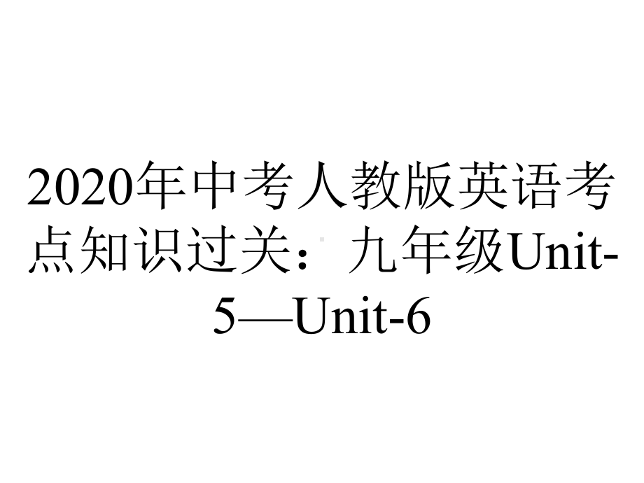 2020年中考人教版英语考点知识过关：九年级Unit-5—Unit-6.pptx-(课件无音视频)_第1页