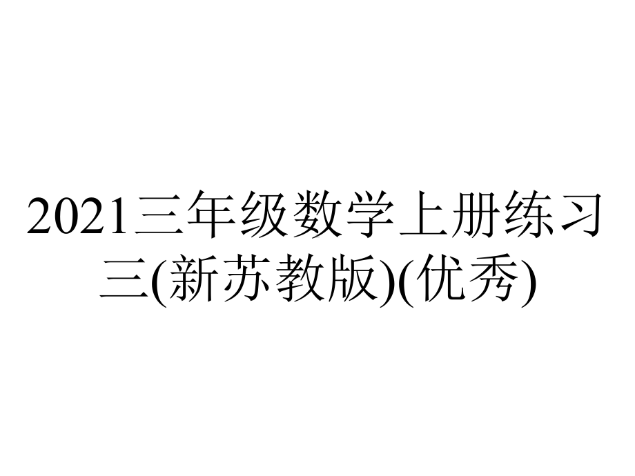 2021三年级数学上册练习三(新苏教版)(优秀).ppt_第1页