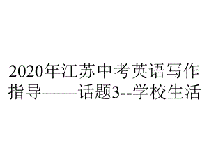 2020年江苏中考英语写作指导-话题3-学校生活.ppt