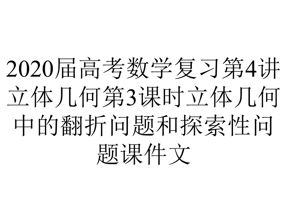 2020届高考数学复习第4讲立体几何第3课时立体几何中的翻折问题和探索性问题课件文.pptx_第1页