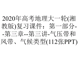 2020年高考地理大一轮(湘教版)复习课件：第一部分-第三章-第三讲-气压带和风带、气候类型(112张PPT).ppt