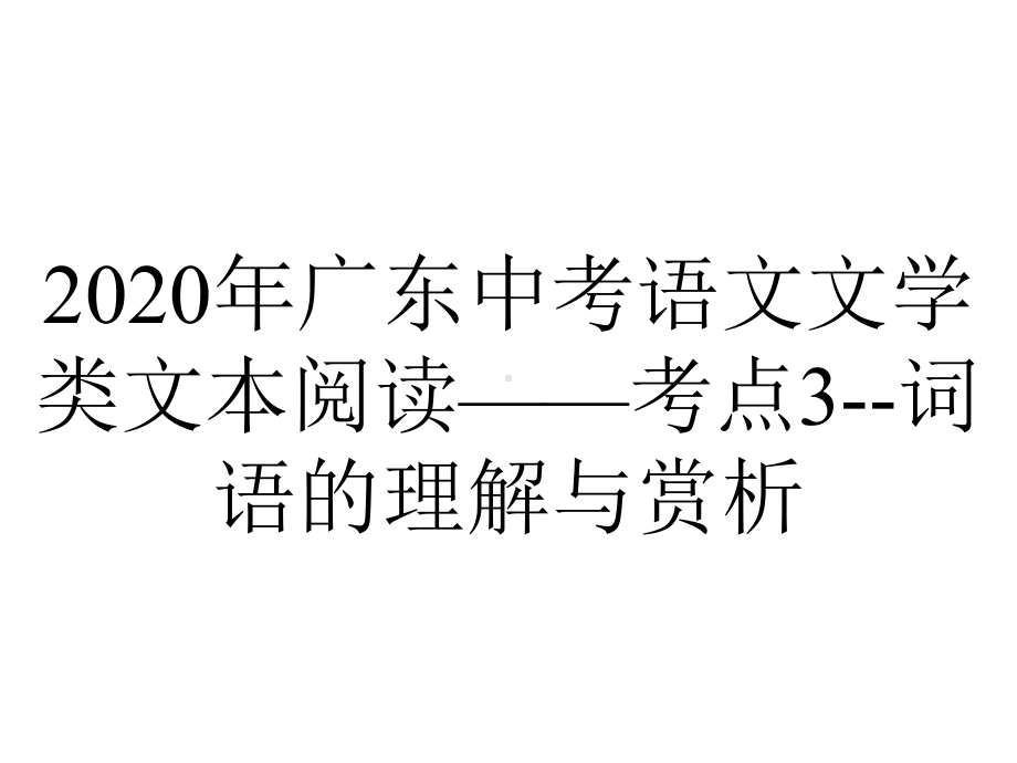 2020年广东中考语文文学类文本阅读-考点3-词语的理解与赏析.ppt_第1页