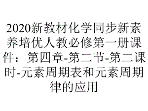 2020新教材化学同步新素养培优人教必修第一册课件：第四章-第二节-第二课时-元素周期表和元素周期律的应用.ppt