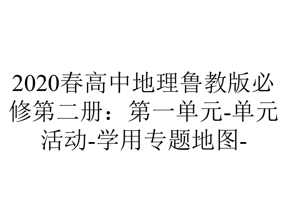 2020春高中地理鲁教版必修第二册：第一单元-单元活动-学用专题地图-.pptx_第1页