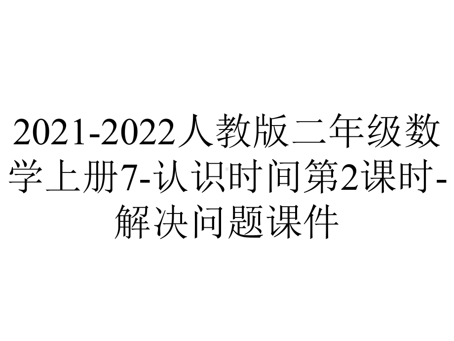 2021-2022人教版二年级数学上册7-认识时间第2课时-解决问题课件.ppt_第1页