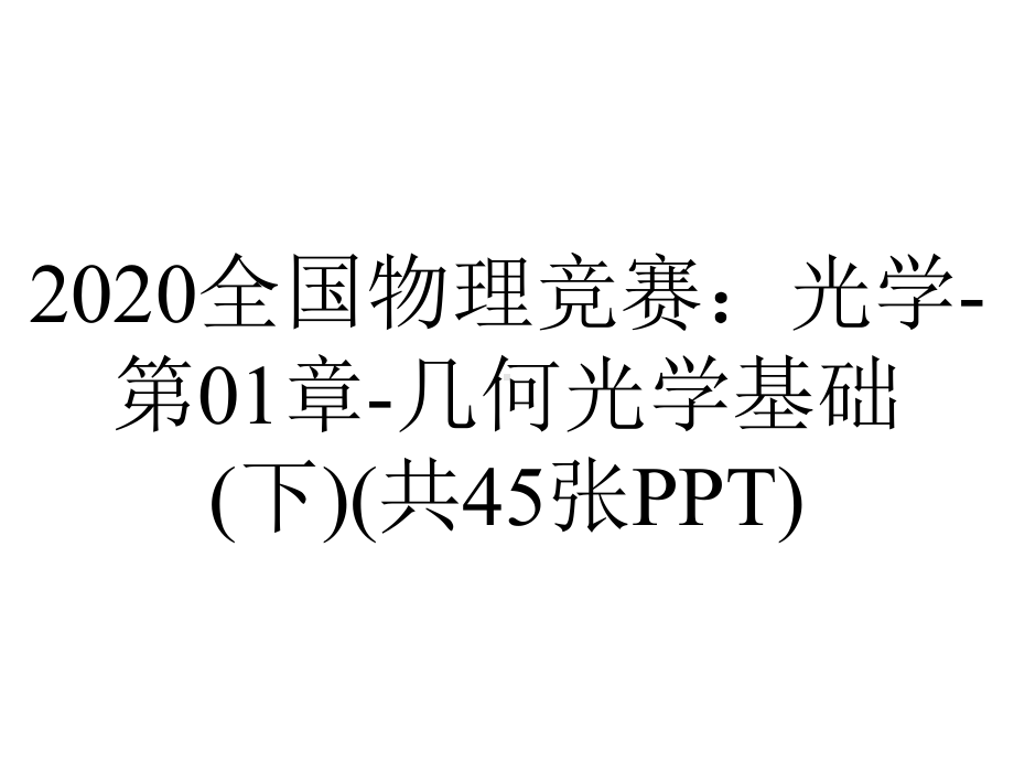 2020全国物理竞赛：光学-第01章-几何光学基础(下)(共45张PPT).ppt_第1页