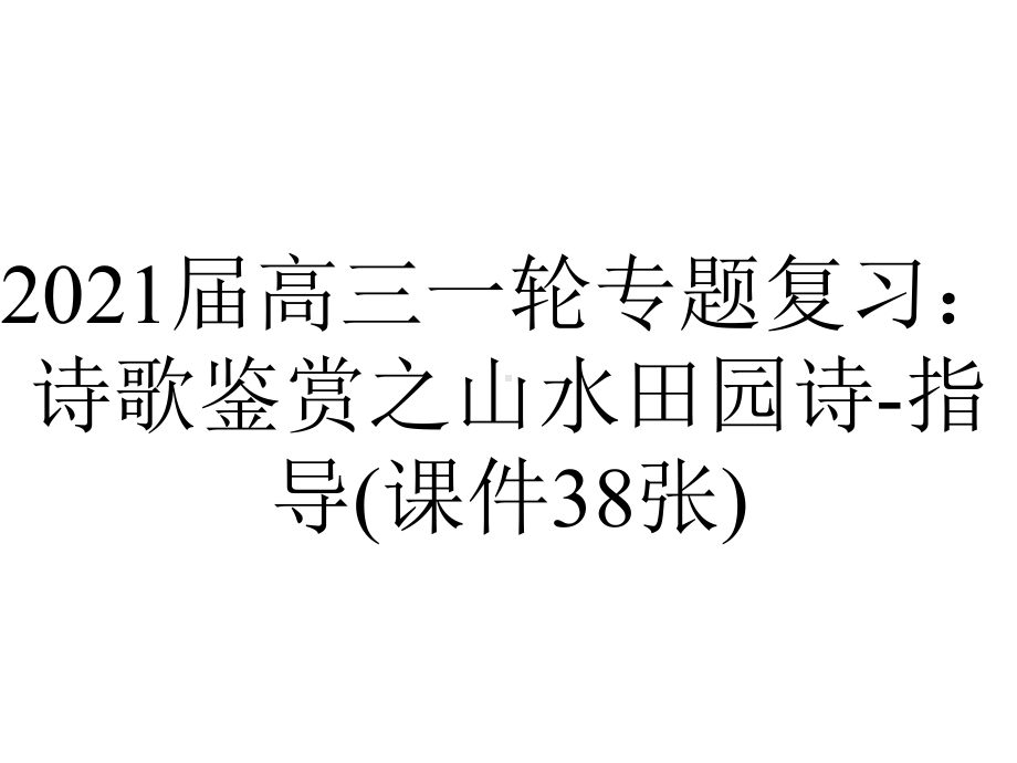 2021届高三一轮专题复习：诗歌鉴赏之山水田园诗-指导(课件38张).ppt_第1页