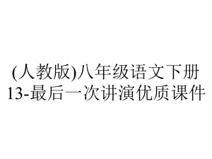 (人教版)八年级语文下册13-最后一次讲演优质课件.ppt