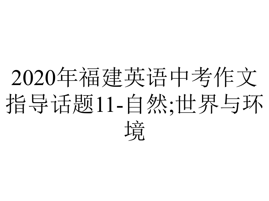 2020年福建英语中考作文指导话题11-自然;世界与环境.ppt_第1页