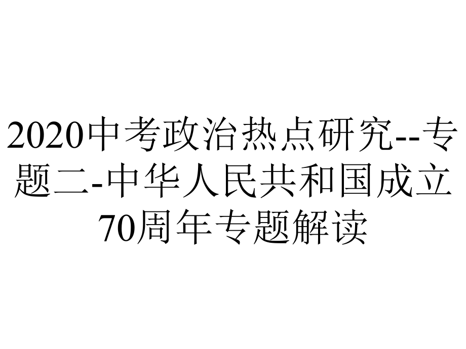 2020中考政治热点研究-专题二-中华人民共和国成立70周年专题解读.ppt_第1页