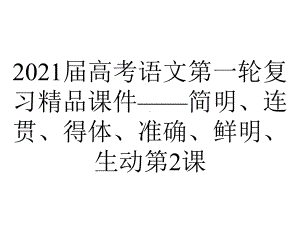 2021届高考语文第一轮复习精品课件-简明、连贯、得体、准确、鲜明、生动第2课.pptx