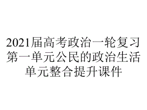 2021届高考政治一轮复习第一单元公民的政治生活单元整合提升课件.ppt