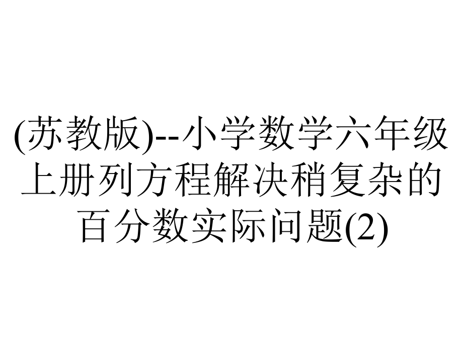 (苏教版)-小学数学六年级上册列方程解决稍复杂的百分数实际问题.ppt_第1页