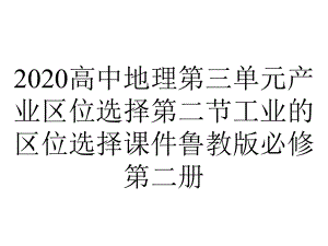 2020高中地理第三单元产业区位选择第二节工业的区位选择课件鲁教版必修第二册.pptx