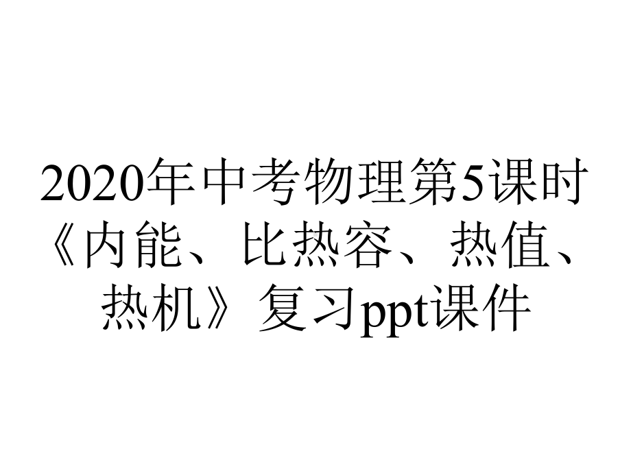 2020年中考物理第5课时《内能、比热容、热值、热机》复习课件.ppt_第1页