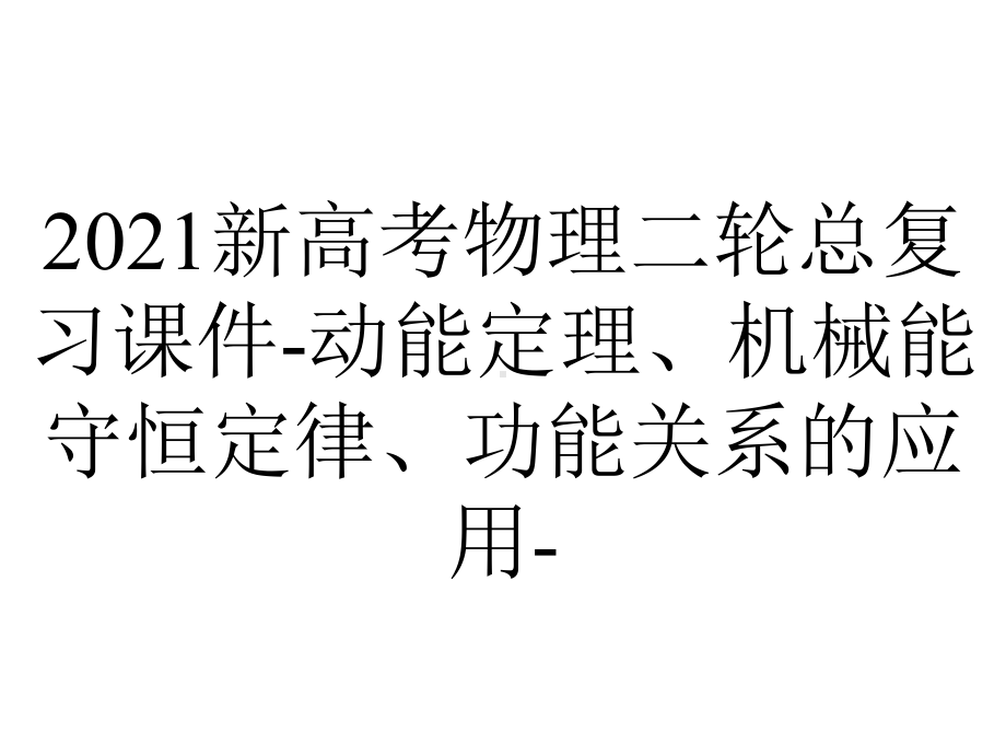 2021新高考物理二轮总复习课件-动能定理、机械能守恒定律、功能关系的应用-.ppt_第1页