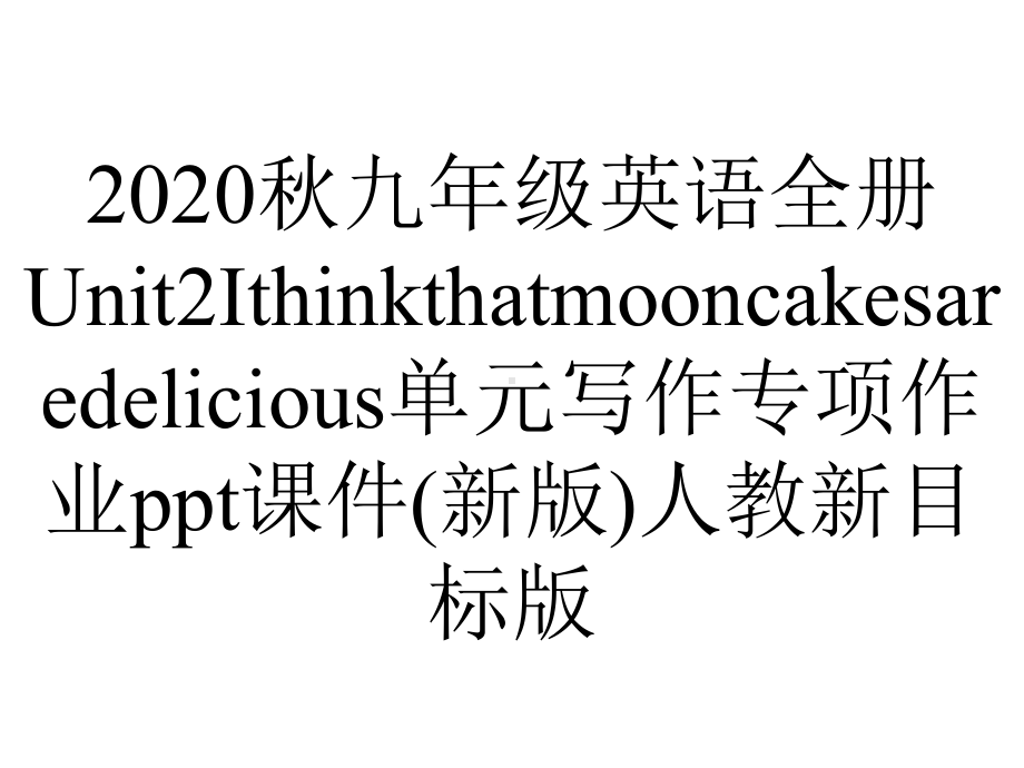 2020秋九年级英语全册Unit2Ithinkthatmooncakesaredelicious单元写作专项作业ppt课件(新版)人教新目标版.ppt-(课件无音视频)_第1页