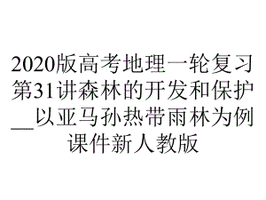 2020版高考地理一轮复习第31讲森林的开发和保护--以亚马孙热带雨林为例课件新人教版.ppt