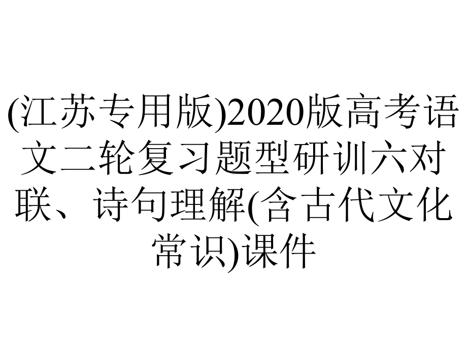 (江苏专用版)2020版高考语文二轮复习题型研训六对联、诗句理解(含古代文化常识)课件.pptx_第1页