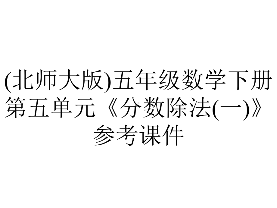 (北师大版)五年级数学下册第五单元《分数除法(一)》参考课件.pptx_第1页