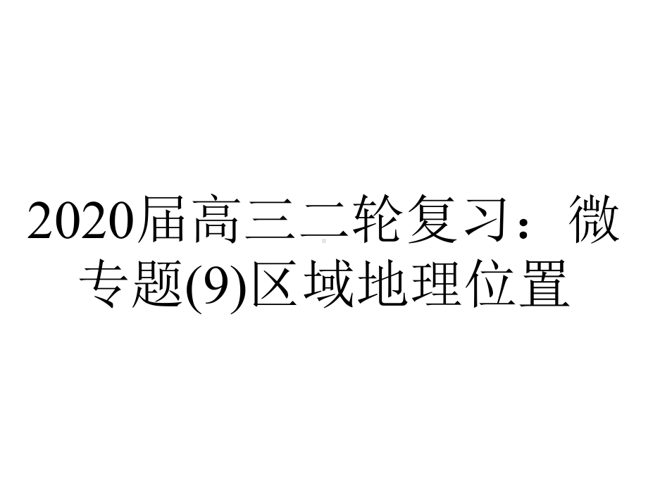 2020届高三二轮复习：微专题(9)区域地理位置.ppt_第1页