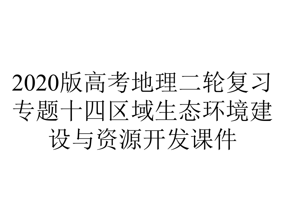 2020版高考地理二轮复习专题十四区域生态环境建设与资源开发课件.pptx_第1页