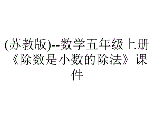 (苏教版)-数学五年级上册《除数是小数的除法》课件.ppt