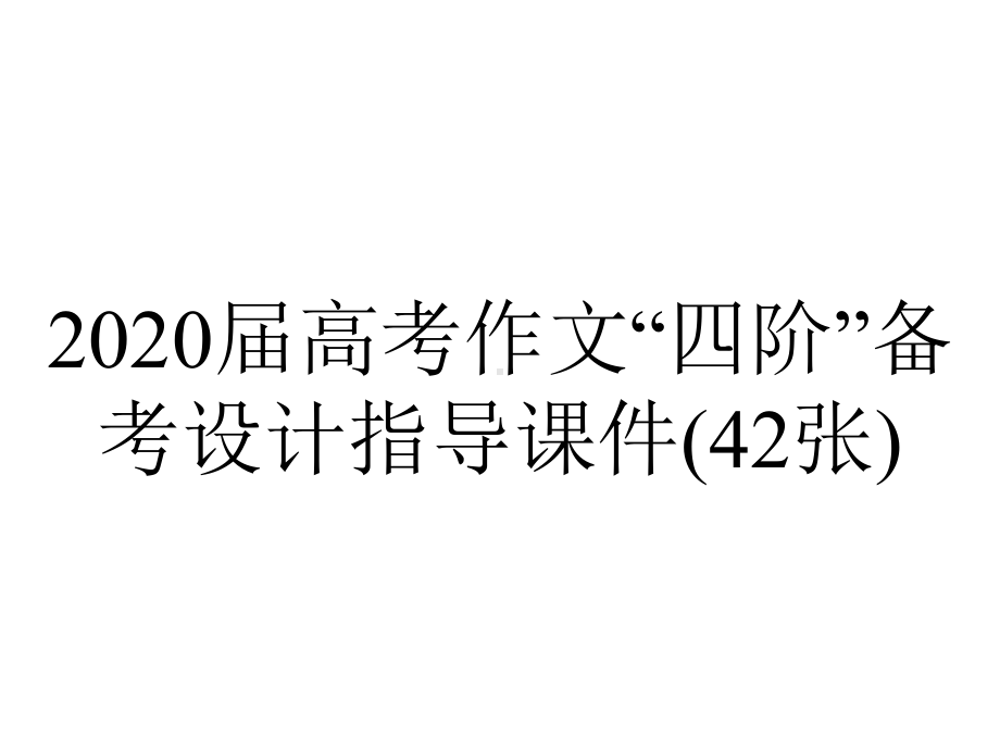 2020届高考作文“四阶”备考设计指导课件(42张).pptx_第1页