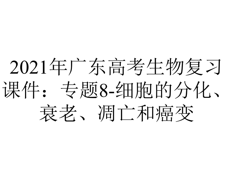 2021年广东高考生物复习课件：专题8-细胞的分化、衰老、凋亡和癌变.pptx_第1页