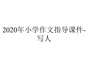 2020年小学作文指导课件-写人.ppt