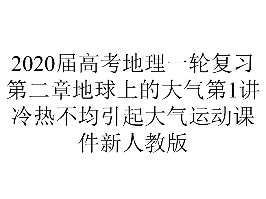 2020届高考地理一轮复习第二章地球上的大气第1讲冷热不均引起大气运动课件新人教版.pptx_第1页