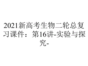 2021新高考生物二轮总复习课件：第16讲-实验与探究-.ppt