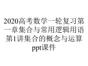 2020高考数学一轮复习第一章集合与常用逻辑用语第1讲集合的概念与运算课件.ppt