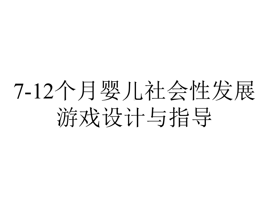 7-12个月婴儿社会性发展游戏设计与指导.pptx_第1页