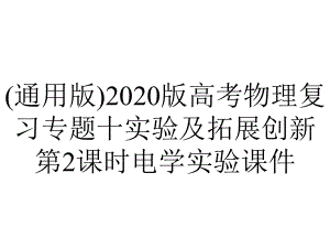 (通用版)2020版高考物理复习专题十实验及拓展创新第2课时电学实验课件.pptx