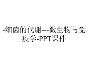 -细菌的代谢--微生物与免疫学-课件.ppt