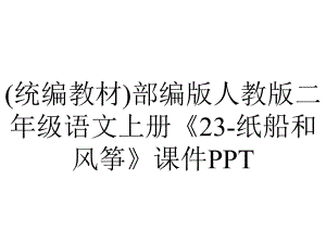 (统编教材)部编版人教版二年级语文上册《23-纸船和风筝》课件PPT.pptx