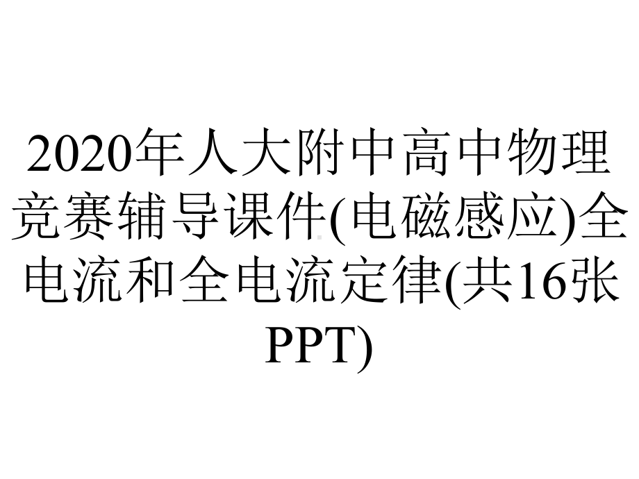 2020年人大附中高中物理竞赛辅导课件(电磁感应)全电流和全电流定律(共16张PPT).ppt_第1页