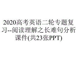 2020高考英语二轮专题复习-阅读理解之长难句分析课件(共23张PPT).pptx