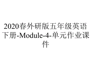 2020春外研版五年级英语下册-Module-4-单元作业课件.pptx-(课件无音视频)